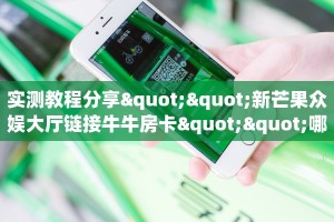 实测教程分享""新芒果众娱大厅链接牛牛房卡""哪里买房卡"获取链接