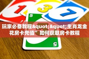 玩家必备教程""生肖龙金花房卡充值”如何获取房卡教程
