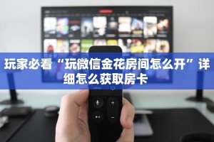 玩家必看“玩微信金花房间怎么开”详细怎么获取房卡 