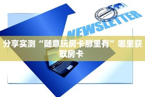 分享实测“随意玩房卡那里有”哪里获取房卡 