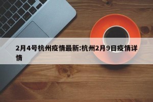 2月4号杭州疫情最新:杭州2月9日疫情详情