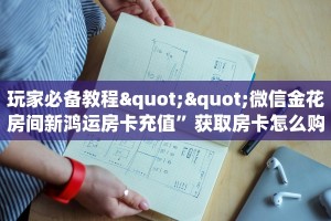 实测教程分享“新世界房卡怎么弄”实测介绍房卡使用方式