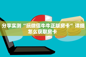 分享实测“玩微信牛牛正版房卡”详细怎么获取房卡 