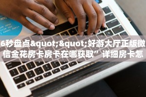6秒盘点""好游大厅正版微信金花房卡房卡在哪获取”详细房卡怎么