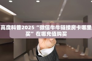 高度科普2025“微信牛牛链接房卡哪里买”在哪充值购买