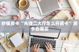 秒懂房卡“先锋二大厅怎么开房卡”房卡去哪买