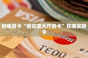 秒懂房卡“新如意大厅房卡”在哪买房卡