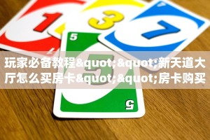 玩家必备教程""新天道大厅怎么买房卡""房卡购买方法”获取教程房