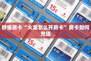 秒懂房卡“火龙怎么开房卡”房卡如何充值