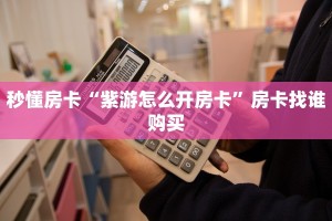 秒懂房卡“紫游怎么开房卡”房卡找谁购买