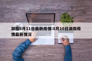 湖南8月11日最新疫情:8月10日湖南疫情最新情况