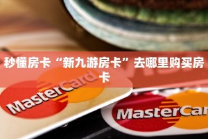 秒懂房卡“新九游房卡”去哪里购买房卡