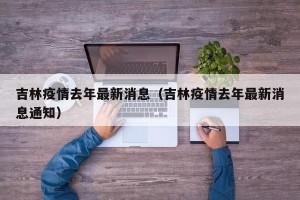 吉林疫情去年最新消息（吉林疫情去年最新消息通知）