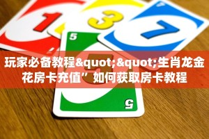 玩家必备教程""生肖龙金花房卡充值”如何获取房卡教程
