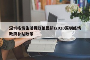 深圳疫情生活费政策最新/2020深圳疫情政府补贴政策