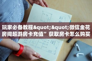 玩家必备教程""微信金花房间超游房卡充值”获取房卡怎么购买教程