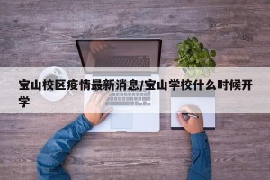 宝山校区疫情最新消息/宝山学校什么时候开学