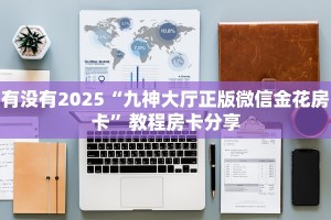 有没有2025“九神大厅正版微信金花房卡”教程房卡分享