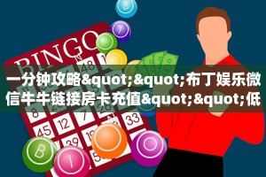 一分钟攻略""布丁娱乐微信牛牛链接房卡充值""低价获取"!’