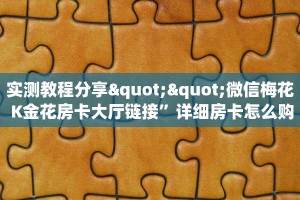 实测教程分享""微信梅花 K金花房卡大厅链接”详细房卡怎么购买