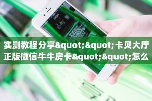 实测教程分享""卡贝大厅正版微信牛牛房卡""怎么买房卡‘房卡充值教程
