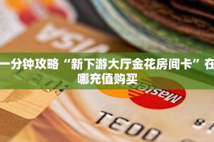 一分钟攻略“新下游大厅金花房间卡”在哪充值购买