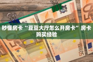 秒懂房卡“豆豆大厅怎么开房卡”房卡购买经验