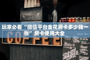 玩家必看“微信平台金花房卡多少钱一张”房卡使用大全 