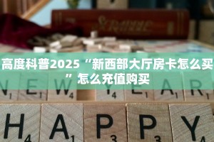 高度科普2025“新西部大厅房卡怎么买”怎么充值购买