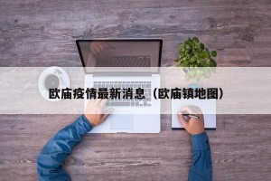 欧庙疫情最新消息（欧庙镇地图）