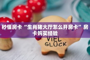 秒懂房卡“生肖猪大厅怎么开房卡”房卡购买经验