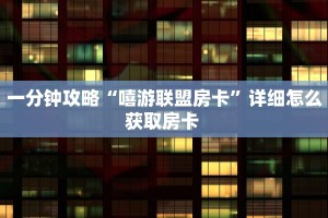 一分钟攻略“嘻游联盟房卡”详细怎么获取房卡 