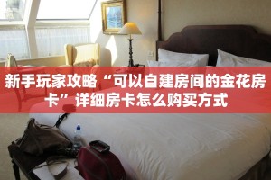 新手玩家攻略“可以自建房间的金花房卡”详细房卡怎么购买方式