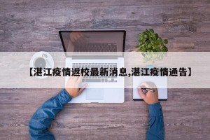 【湛江疫情返校最新消息,湛江疫情通告】