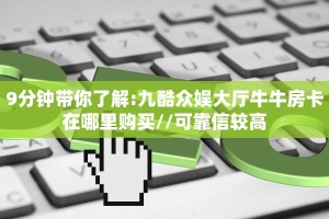 9分钟带你了解:九酷众娱大厅牛牛房卡在哪里购买//可靠信较高