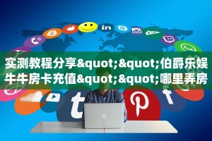 实测教程分享""伯爵乐娱牛牛房卡充值""哪里弄房卡怎么充值才优惠