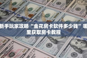 新手玩家攻略“金花房卡软件多少钱”哪里获取房卡教程