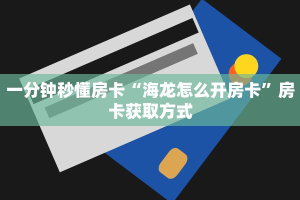 一分钟秒懂房卡“海龙怎么开房卡”房卡获取方式