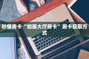 秒懂房卡“如画大厅房卡”房卡获取方式