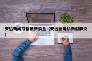 安远新闻疫情最新消息（安远新确诊新型肺炎）