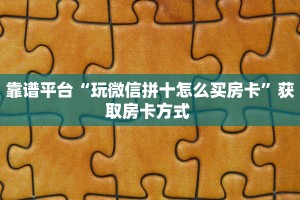 靠谱平台“玩微信拼十怎么买房卡”获取房卡方式 