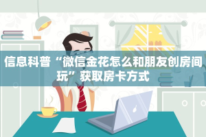 信息科普“微信金花怎么和朋友创房间玩”获取房卡方式