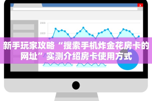 新手玩家攻略“搜索手机炸金花房卡的网址”实测介绍房卡使用方式