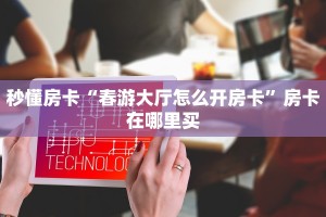 秒懂房卡“春游大厅怎么开房卡”房卡在哪里买