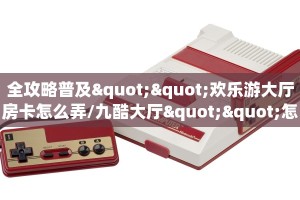 全攻略普及""欢乐游大厅房卡怎么弄/九酷大厅""怎么购买房卡‘获取