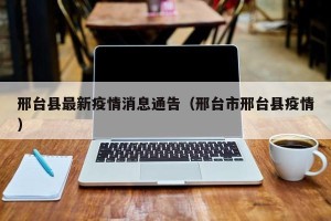 邢台县最新疫情消息通告（邢台市邢台县疫情）
