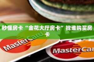 秒懂房卡“金花大厅房卡”找谁购买房卡