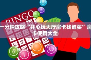 一分钟攻略“开心玩大厅房卡找谁买”房卡使用大全 