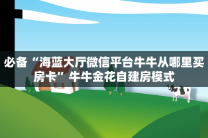必备“海蓝大厅微信平台牛牛从哪里买房卡”牛牛金花自建房模式