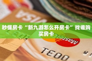 秒懂房卡“新九游怎么开房卡”找谁购买房卡